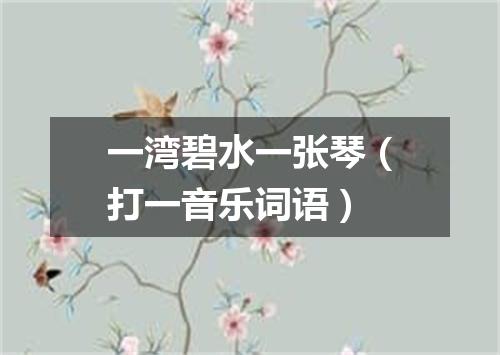 一湾碧水一张琴（打一音乐词语）