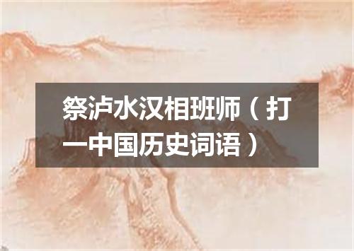 祭泸水汉相班师（打一中国历史词语）