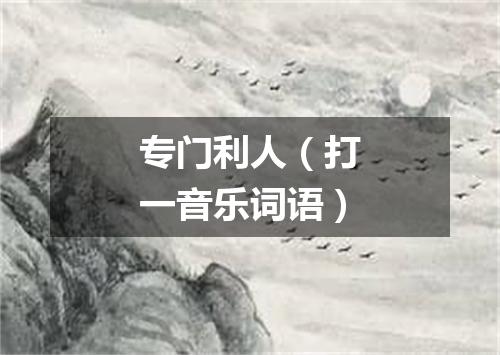 专门利人（打一音乐词语）