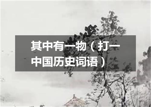 其中有一物（打一中国历史词语）