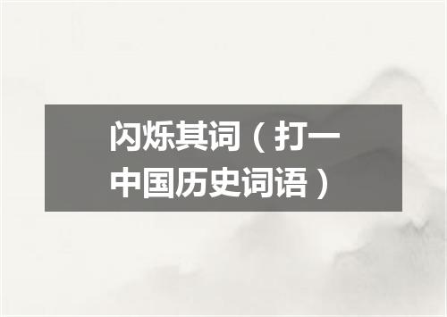 闪烁其词（打一中国历史词语）