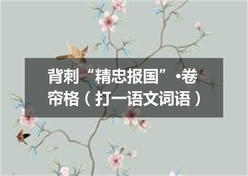 背刺“精忠报国”·卷帘格（打一语文词语）
