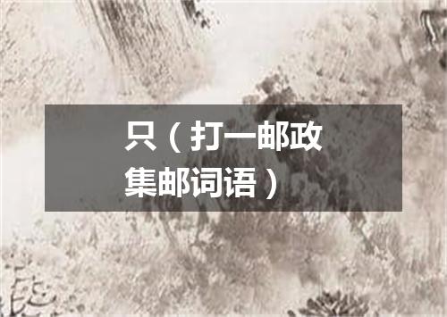 只（打一邮政集邮词语）