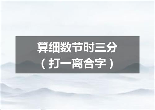算细数节时三分（打一离合字）