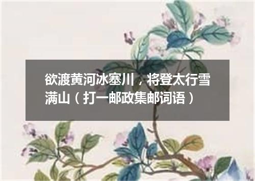 欲渡黄河冰塞川，将登太行雪满山（打一邮政集邮词语）