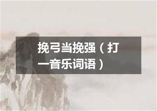 挽弓当挽强（打一音乐词语）