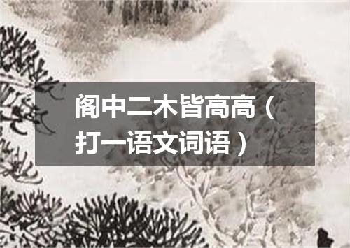 阁中二木皆高高（打一语文词语）