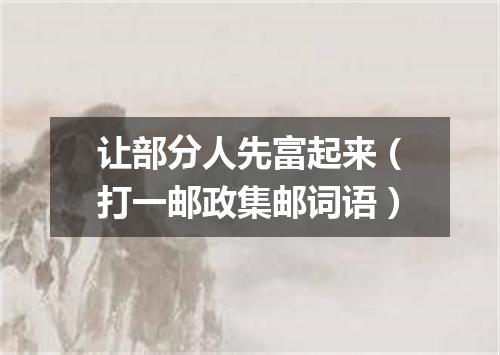 让部分人先富起来（打一邮政集邮词语）
