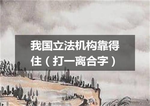 我国立法机构靠得住（打一离合字）