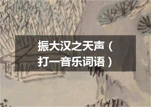 振大汉之天声（打一音乐词语）
