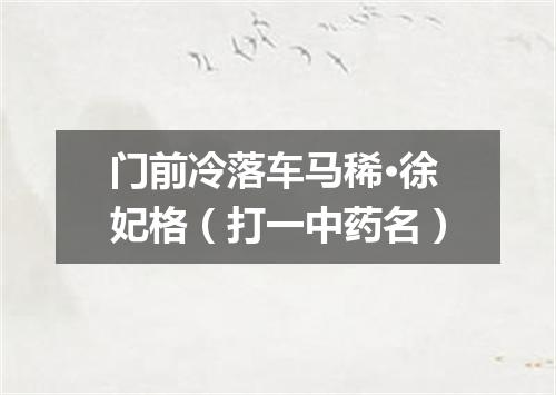 门前冷落车马稀·徐妃格（打一中药名）