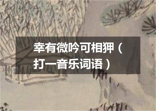 幸有微吟可相狎（打一音乐词语）