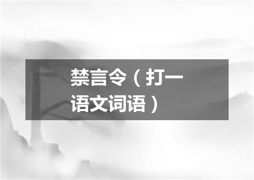 禁言令（打一语文词语）
