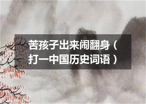 苦孩子出来闹翻身（打一中国历史词语）
