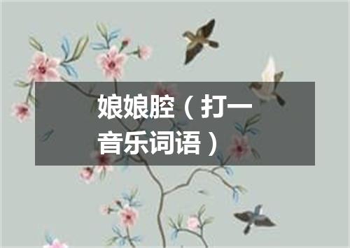 娘娘腔（打一音乐词语）