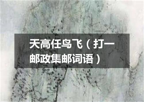 天高任鸟飞（打一邮政集邮词语）