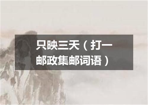 只映三天（打一邮政集邮词语）