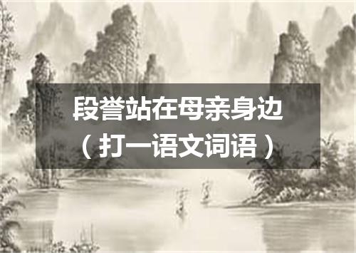 段誉站在母亲身边（打一语文词语）