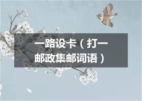 一路设卡（打一邮政集邮词语）