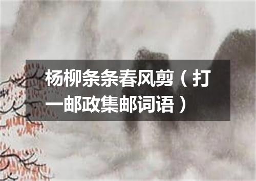 杨柳条条春风剪（打一邮政集邮词语）