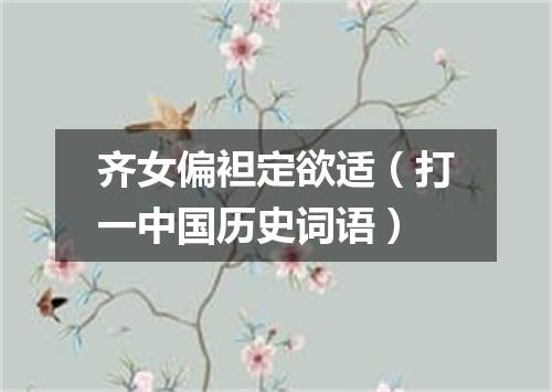 齐女偏袒定欲适（打一中国历史词语）