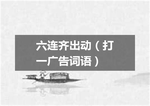 六连齐出动（打一广告词语）