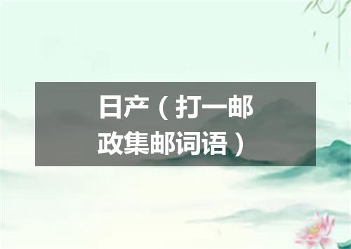 日产（打一邮政集邮词语）