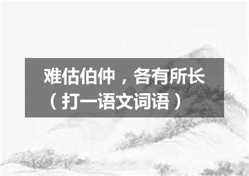 难估伯仲，各有所长（打一语文词语）