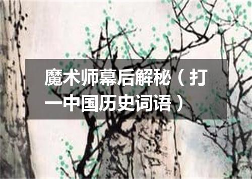 魔术师幕后解秘（打一中国历史词语）