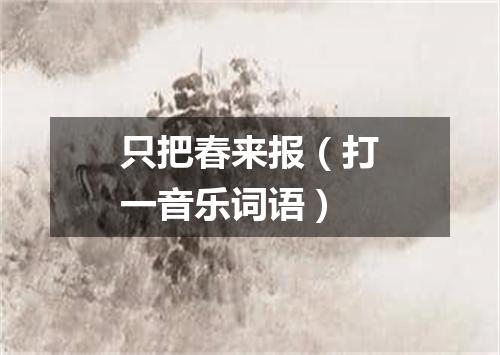 只把春来报（打一音乐词语）