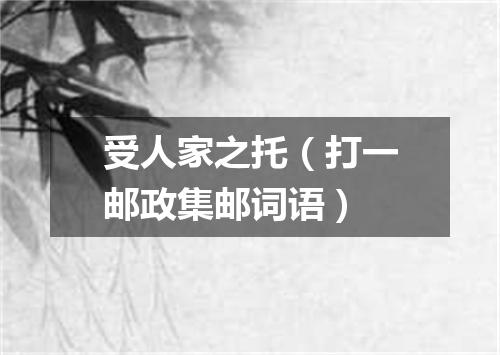 受人家之托（打一邮政集邮词语）