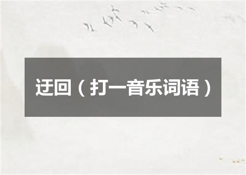 迂回（打一音乐词语）