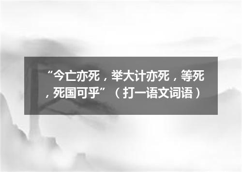 “今亡亦死，举大计亦死，等死，死国可乎”（打一语文词语）