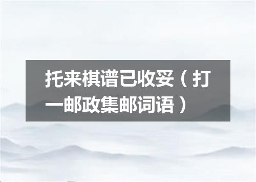 托来棋谱已收妥（打一邮政集邮词语）