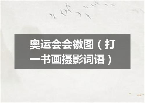 奥运会会徽图（打一书画摄影词语）
