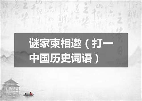 谜家柬相邀（打一中国历史词语）
