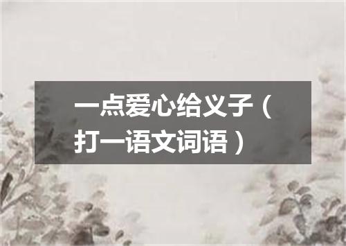 一点爱心给义子（打一语文词语）