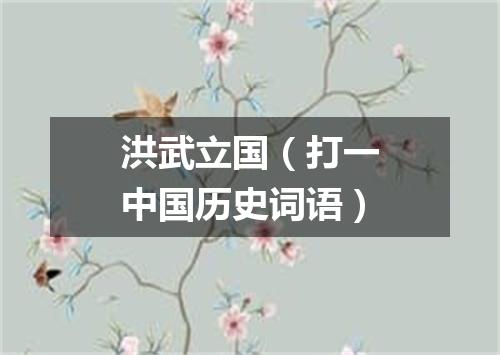 洪武立国（打一中国历史词语）
