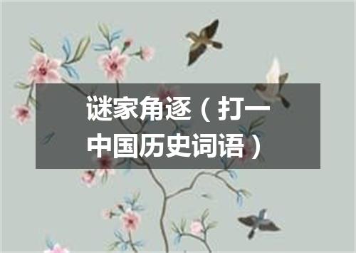谜家角逐（打一中国历史词语）