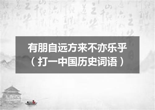 有朋自远方来不亦乐乎（打一中国历史词语）