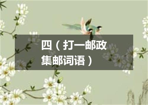 四（打一邮政集邮词语）