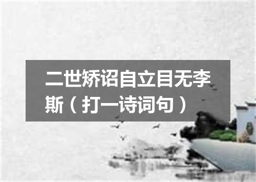 二世矫诏自立目无李斯（打一诗词句）