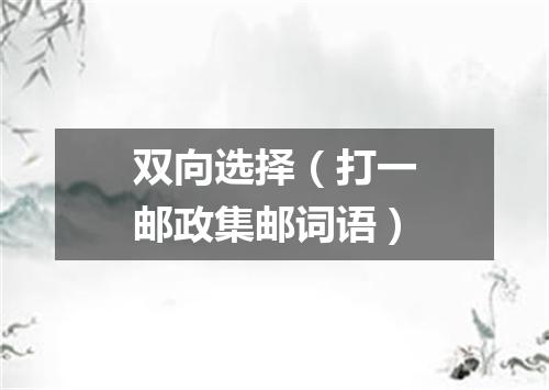双向选择（打一邮政集邮词语）