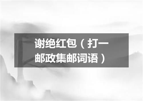 谢绝红包（打一邮政集邮词语）