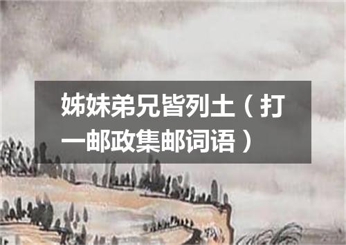 姊妹弟兄皆列土（打一邮政集邮词语）