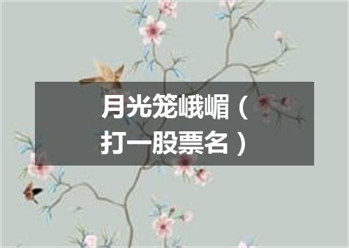 月光笼峨嵋（打一股票名）