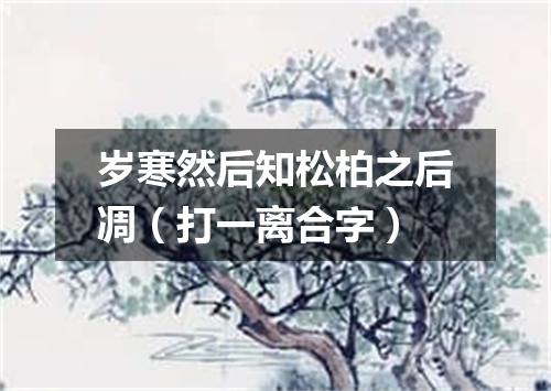 岁寒然后知松柏之后凋（打一离合字）