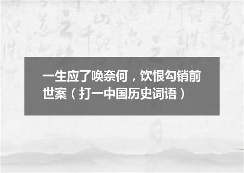 一生应了唤奈何，饮恨勾销前世案（打一中国历史词语）