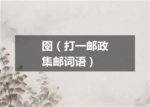 囹（打一邮政集邮词语）