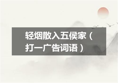轻烟散入五侯家（打一广告词语）